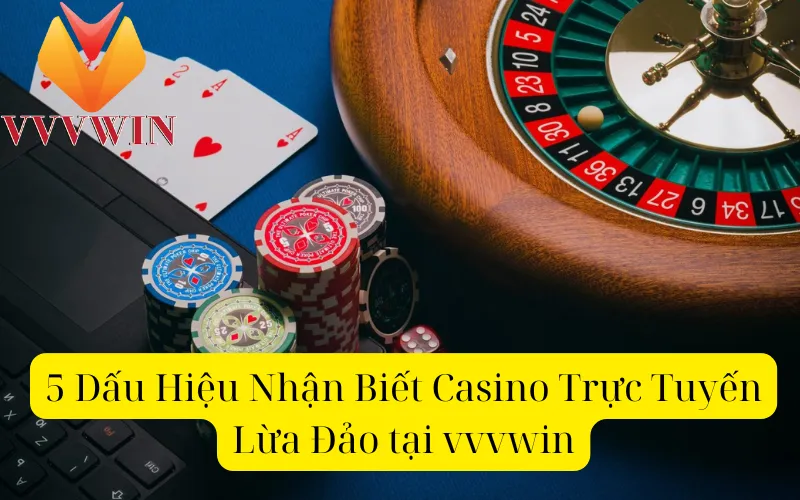 5 Dấu Hiệu Nhận Biết Casino Trực Tuyến Lừa Đảo tại vvvwin