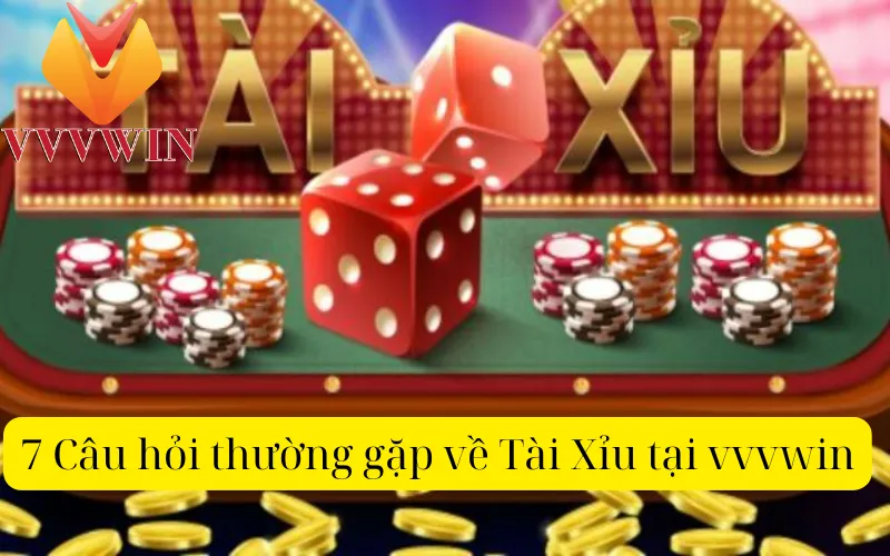 7 Câu hỏi thường gặp về Tài Xỉu tại vvvwin