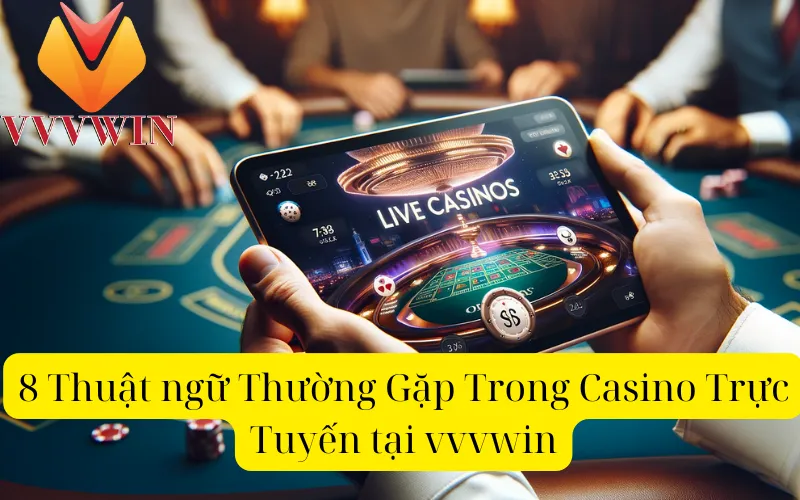 8 Thuật ngữ Thường Gặp Trong Casino Trực Tuyến tại vvvwin